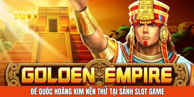 Đế quốc hoàng kim nên thử tại sảnh slot nổ hũ